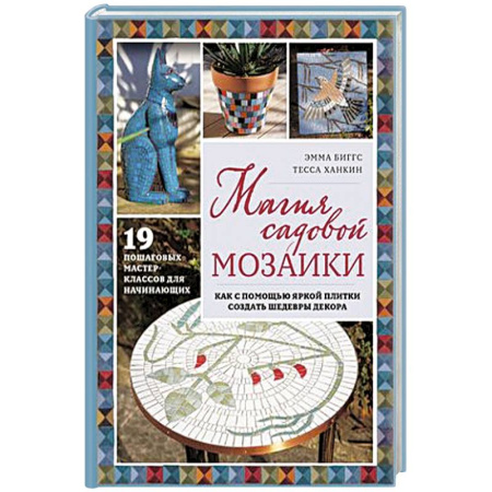 Сад, огород, цветы, дизайн участка, книга Магия садовой мозаики. Как с помощью яркой плитки создать шедевры декора купить по скидке