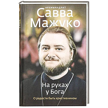 На руках у Бога. О радости быть христианином