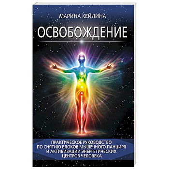 Освобождение. Практическое руководство по снятию блоков мышечного панциря и активизации энергетических центров человека
