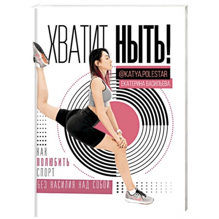 Аэробика. Фитнес. Шейпинг, книга Хватит ныть! Как полюбить спорт без насилия купить по скидке