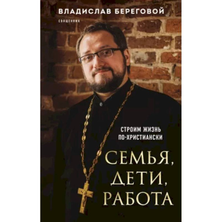Православие в целом, книга Семья, дети, работа. Строим жизнь по-христиански купить по скидке