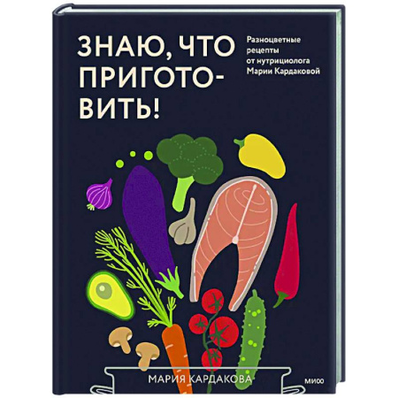 Здоровое и раздельное питание, книга Знаю, что приготовить! Разноцветные рецепты от нутрициолога Марии Кардаковой купить по скидке