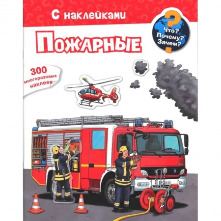 Знакомство с миром, развитие малыша, книга Что? Почему? Зачем? Пожарные. 300 многоразовых наклеек купить по скидке