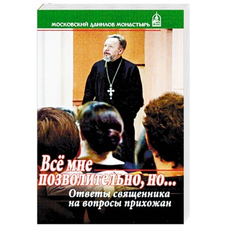 Православие в целом, книга Все мне позволительно, но... Ответы священника на вопросы прихожан купить по скидке