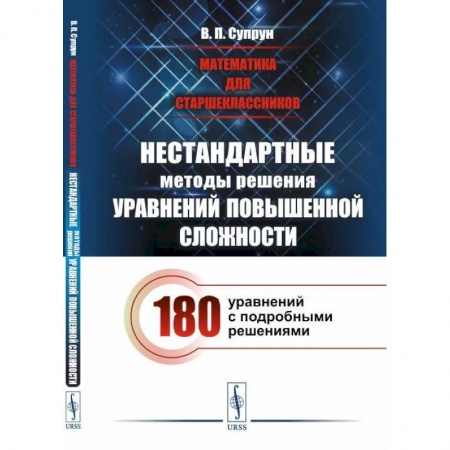 Математика, книга Математика для старшеклассников: Нестандартные методы решения уравнений повышенной сложности. 180 уравнений с подробными решениями купить по скидке