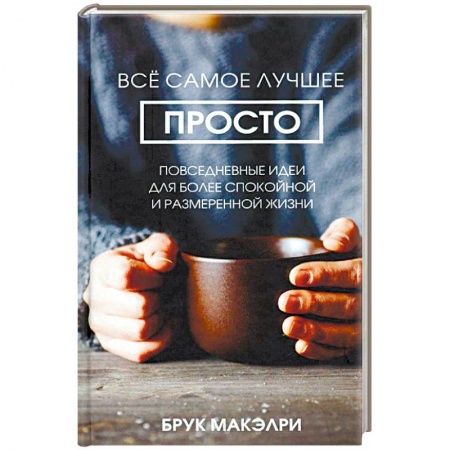 Практическая психология, книга Всё самое лучшее просто: повседневные идеи для более спокойной и размеренной жизни купить по скидке