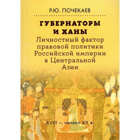 Общие работы, книга Губернаторы и ханы. Личностный фактор правовой политики Российской империи в Центральной Азии. XVIII - начало XX в. купить по скидке