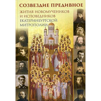 Созвездие предивное. Жития новомучеников и исповедников Екатеринбургской митрополии. В 2-х частях. Часть 1