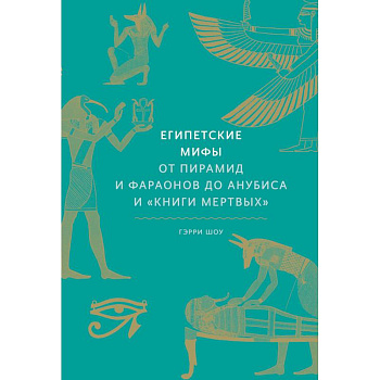 Египетские мифы. От пирамид и фараонов до Анубиса и 'Книги мертвых'