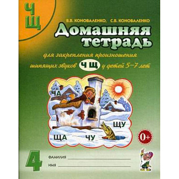 Домашняя тетрадь № 4 для закрепления произношения шипящих звуков 'Ч', 'Щ' у детей 5-7 лет. Пособие для логопедов, воспитателей и родителей
