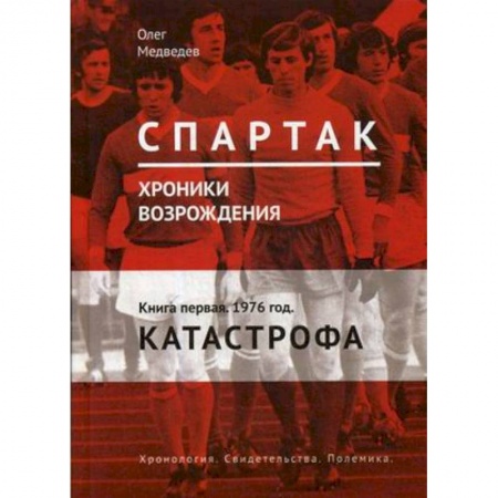 История спорта, книга 'Спартак'. Хроники возрождения. Книга 1. 1976 год. Катастрофа купить по скидке