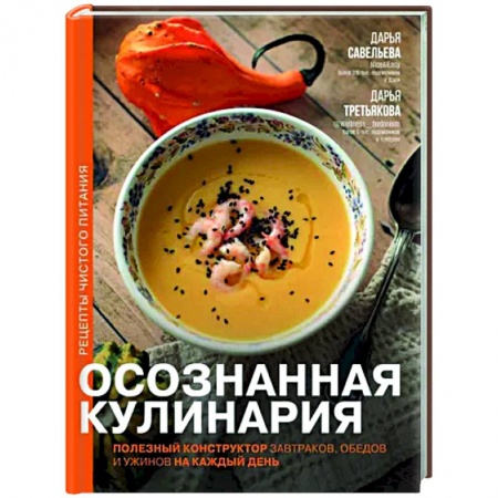 Блюда на каждый день, книга Осознанная кулинария. Полезный конструктор завтраков, обедов и ужинов на каждый день купить по скидке