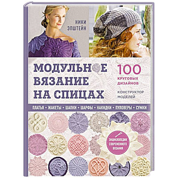 Модульное вязание на спицах. 100 круговых дизайнов и конструктор моделей. Энциклопедия современного вязания