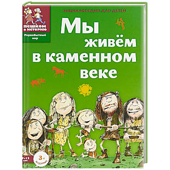 Мы живём в каменном веке. Энциклопедия для детей