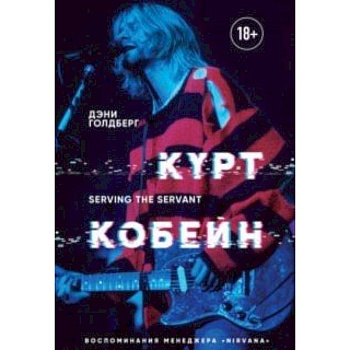 Курт Кобейн. Serving the Servant. Воспоминания менеджера 'Nirvana'