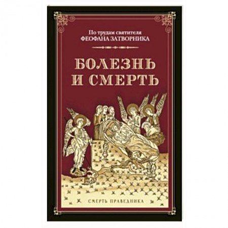 Православие и общество, книга Болезнь и смерть. По трудам святителя Феофана Затворника. Смерть праведника купить по скидке